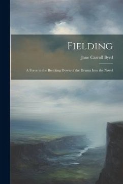 Fielding: A Force in the Breaking Down of the Drama Into the Novel - Byrd, Jane Carroll