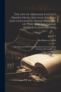 The Life of Abraham Lincoln Drawn From Original Sources and Containing Many Speeches, Letters, and Telegrams Hitherto Unpublished: And Illustrated Wit - Tarbell, Ida Minerva