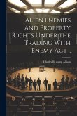 Alien Enemies and Property Rights Under the Trading With Enemy act ..