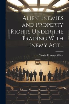 Alien Enemies and Property Rights Under the Trading With Enemy act .. - Allison, Charles R. Comp