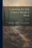Canada in the Great World War: An Authentic Account of the Military History of Canada From the Earliest Days to the Close of the war of the Nations;