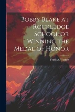 Bobby Blake at Rockledge School or Winning the Medal of Honor - Warner, Frank A.