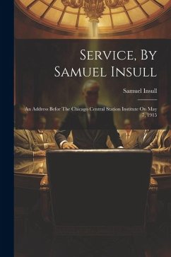 Service, By Samuel Insull: An Address Befor The Chicago Central Station Institute On May 7, 1915 - Insull, Samuel