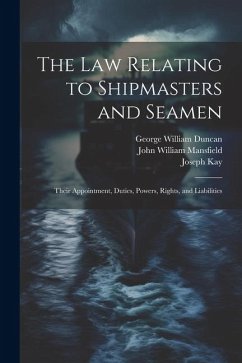 The law Relating to Shipmasters and Seamen: Their Appointment, Duties, Powers, Rights, and Liabilities - Kay, Joseph; Mansfield, John William; Duncan, George William