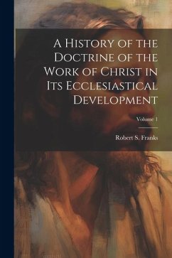 A History of the Doctrine of the Work of Christ in its Ecclesiastical Development; Volume 1 - Franks, Robert S B