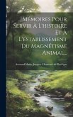 Mémoires Pour Servir À L'histoire Et À L'éstablissement Du Magnétisme Animal...