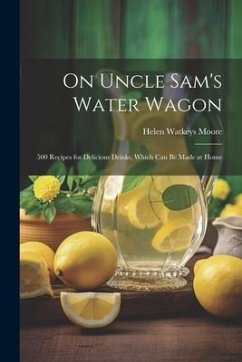 On Uncle Sam's Water Wagon; 500 Recipes for Delicious Drinks, Which can be Made at Home - Watkeys, Moore Helen