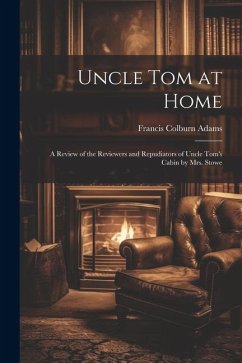 Uncle Tom at Home: A Review of the Reviewers and Repudiators of Uncle Tom's Cabin by Mrs. Stowe - Adams, Francis Colburn