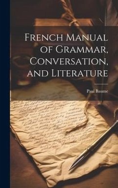 French Manual of Grammar, Conversation, and Literature - Baume, Paul