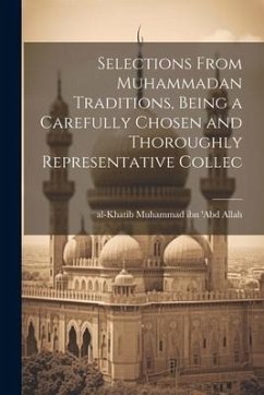 Selections From Muhammadan Traditions, Being a Carefully Chosen and Thoroughly Representative Collec - Ibn 'Abd Allah, Al-Khatib] [Muhammad