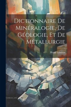 Dictionnaire De Minéralogie, De Géologie, Et De Métallurgie - Landrin, Henri