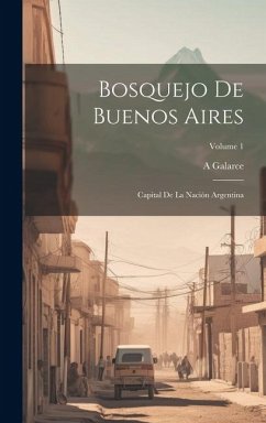 Bosquejo De Buenos Aires: Capital De La Nación Argentina; Volume 1 - Galarce, A.