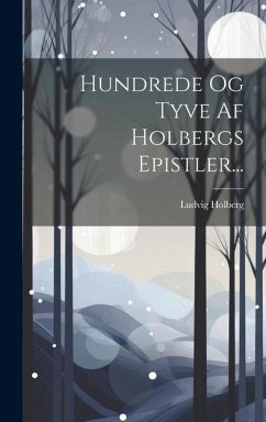 Hundrede Og Tyve Af Holbergs Epistler... - (Baron), Ludvig Holberg