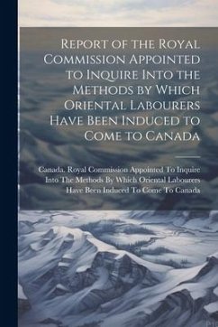 Report of the Royal Commission Appointed to Inquire Into the Methods by Which Oriental Labourers Have Been Induced to Come to Canada