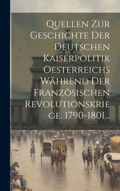 Cover Quellen Zur Geschichte Der Deutschen Kaiserpolitik Oesterreichs Während Der Französischen Revolutionskriege. 1790-1801...
