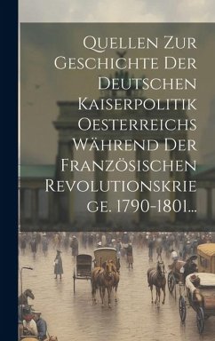 Quellen Zur Geschichte Der Deutschen Kaiserpolitik Oesterreichs Während Der Französischen Revolutionskriege. 1790-1801... - Anonymous