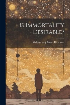 Is Immortality Desirable? - Dickinson, Goldsworthy Lowes