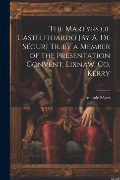 The Martyrs of Castelfidardo [By A. De Ségur] Tr. by a Member of the Presentation Convent. Lixnaw, Co. Kerry - Ségur, Anatole