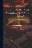 Practical Metallurgy And Assaying: A Text-book For The Use Of Teachers, Students, And Assayers