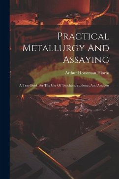 Practical Metallurgy And Assaying: A Text-book For The Use Of Teachers, Students, And Assayers - Hiorns, Arthur Horseman