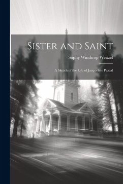 Sister and Saint; A Sketch of the Life of Jacqueline Pascal - Weitzel, Sophy Winthrop