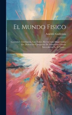 El Mundo Fisico: Gravedad, Gravitación, Luz, Calor, Electricidad, Magnetismo, Etc. Ilustración Compuesta De Numerosas Viñetas Intercala - Guillemin, Amédée