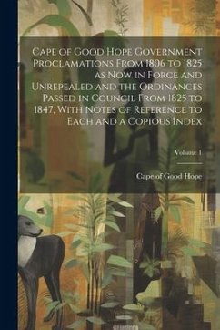 Cape of Good Hope Government Proclamations From 1806 to 1825 as now in Force and Unrepealed and the Ordinances Passed in Council From 1825 to 1847, Wi