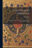 Calvin and Servetus: The Reformer's Share in The Trial of Michael Servetus Historically Ascertained.