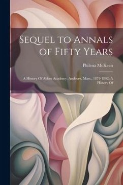 Sequel to Annals of Fifty Years: A History Of Abbot Academy. Andover, Mass., 1879-1892: A History Of - McKeen, Philena