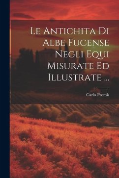 Le Antichita Di Albe Fucense Negli Equi Misurate Ed Illustrate ... - Promis, Carlo