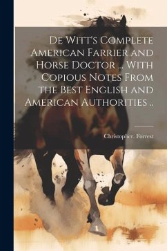 De Witt's Complete American Farrier and Horse Doctor ... With Copious Notes From the Best English and American Authorities .. - Forrest, Christopher