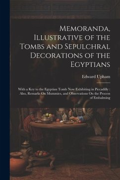 Memoranda, Illustrative of the Tombs and Sepulchral Decorations of the Egyptians: With a Key to the Egyptian Tomb Now Exhibiting in Piccadilly: Also, - Upham, Edward