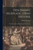Den Danske Skueplads, I Dens Historie: Fra De Første Spor Af Danske Skuespil Indtil Vor Tid