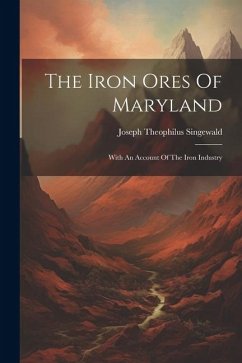 The Iron Ores Of Maryland: With An Account Of The Iron Industry - Singewald, Joseph Theophilus