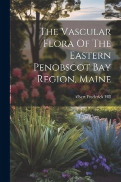 The Vascular Flora Of The Eastern Penobscot Bay Region, Maine - Hill, Albert Frederick