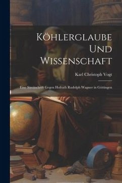 Köhlerglaube und Wissenschaft: Eine Streitschrift Gegen Hofrath Rudolph Wagner in Göttingen - Vogt, Karl Christoph