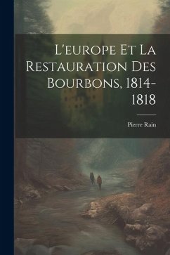 L'europe Et La Restauration Des Bourbons, 1814-1818 - Rain, Pierre