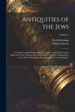 Antiquities of the Jews: Carefully Compiled From Authentic Sources, and Their Customs Illustrated, From Modern Travels; to Which is Added, A Di - Brown, William; Jennings, David