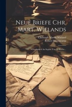 Neue Briefe Chr. Mart. Wielands: Vornehmlich An Sophie Von La Roche... - Wieland, Christoph Martin; Hassencamp, Robert