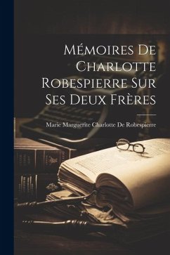 Mémoires De Charlotte Robespierre Sur Ses Deux Frères - de Robespierre, Marie Marguerite Char