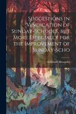 Suggestions in Vindication of Sunday-schools, but More Especially for the Improvement of Sunday-scho