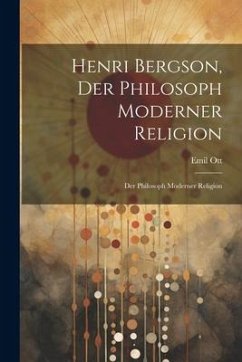 Henri Bergson, der Philosoph Moderner Religion: Der Philosoph Moderner Religion - Ott, Emil