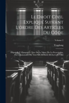 Le Droit Civil Expliqué Suivant L'ordre Des Articles Du Code: Depuis Et Y Compris Le Titre De La Vente. De La Prescription, Ou Commentaire Du Titre XX - Troplong