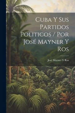 Cuba Y Sus Partidos Politicos / Por José Mayner Y Ros - Ros, José Mayner Y.