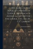 Bye Laws of the Apollo University Lodge. to Which Is Added a History of the Lodge, Etc. Ed. by G.F. Lamert