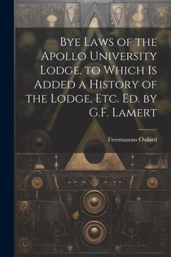 Bye Laws of the Apollo University Lodge. to Which Is Added a History of the Lodge, Etc. Ed. by G.F. Lamert - Oxford, Freemasons