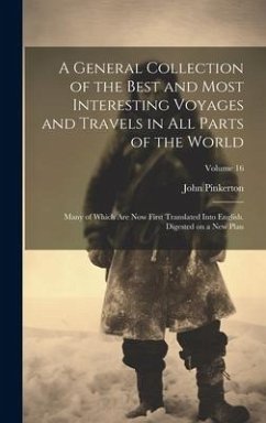 A General Collection of the Best and Most Interesting Voyages and Travels in All Parts of the World; Many of Which Are Now First Translated Into Engli - Pinkerton, John