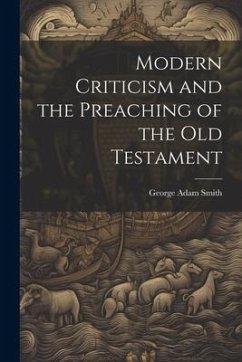 Modern Criticism and the Preaching of the Old Testament - Smith, George Adam