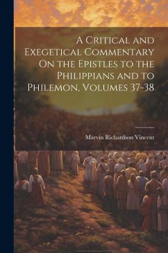 A Critical and Exegetical Commentary On the Epistles to the Philippians and to Philemon, Volumes 37-38 - Vincent, Marvin Richardson