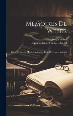 Mémoires De Weber: Frère De Lait De Marie-antoinette, Reine De France, Volume 1... - Weber, Joseph
